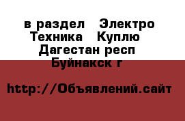  в раздел : Электро-Техника » Куплю . Дагестан респ.,Буйнакск г.